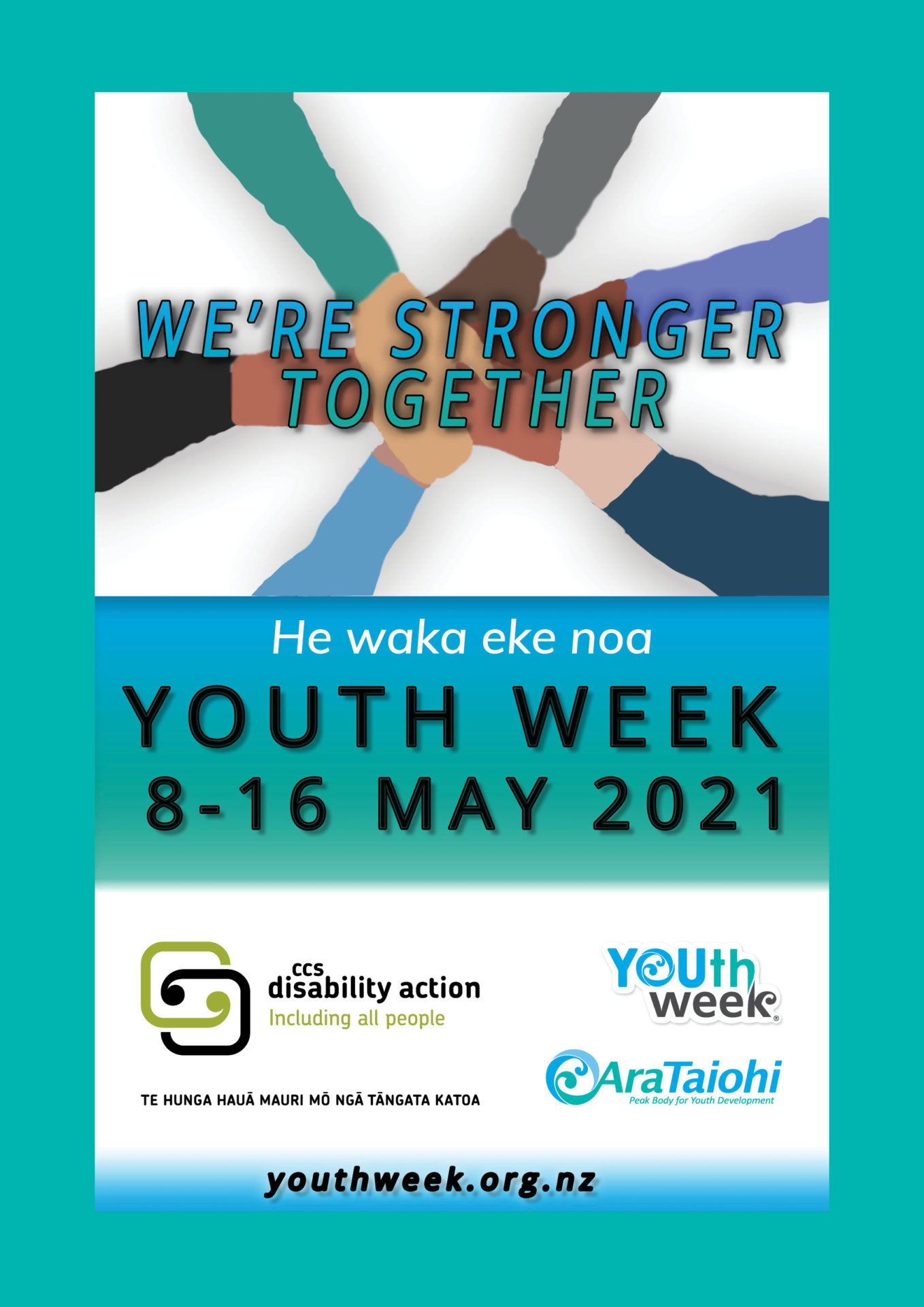 a circle of Six arms are outstretched so their hands meet in the middle resting on each other. The theme "We're Stronger Together" is  written over the merged hands. The text "He waka eke noa" is written above the Youth Week dates: 8-16 May 2021. Youth Week, Ara Taiohi and CCS Disability Action logos are shown at the bottom.